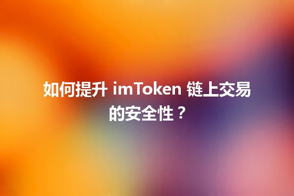 🔍 如何提升 imToken 链上交易的安全性？