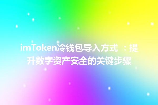 imToken冷钱包导入方式 🏦📱：提升数字资产安全的关键步骤