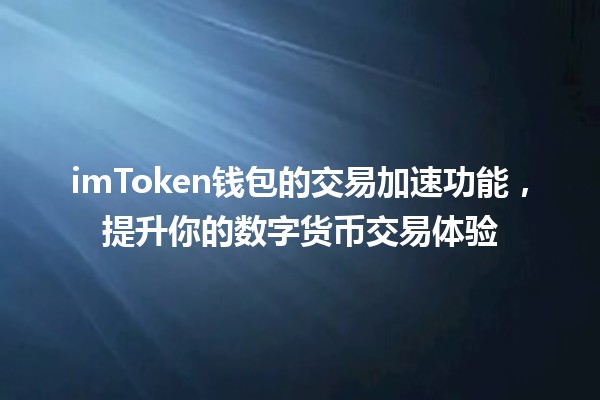 imToken钱包的交易加速功能，提升你的数字货币交易体验 🚀💰