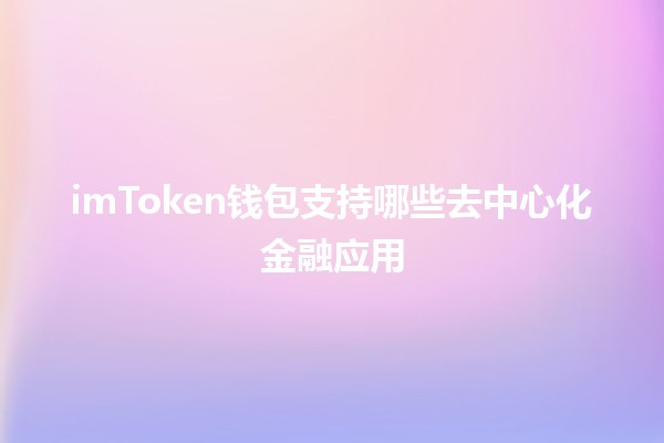 imToken钱包支持哪些去中心化金融应用💰🔗