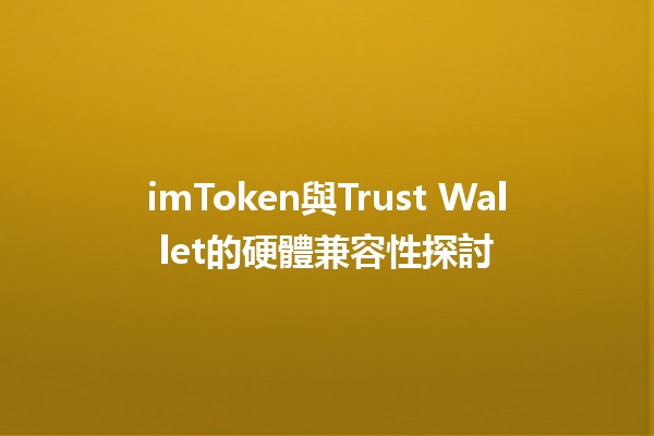 imToken與Trust Wallet的硬體兼容性探討💻🔒