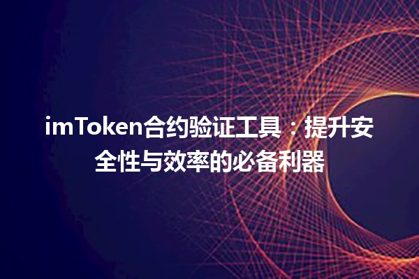 🚀 imToken合约验证工具：提升安全性与效率的必备利器 🔍