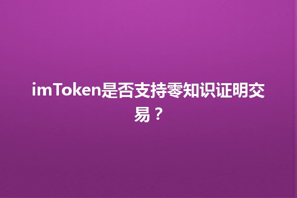 imToken是否支持零知识证明交易？🔒✨