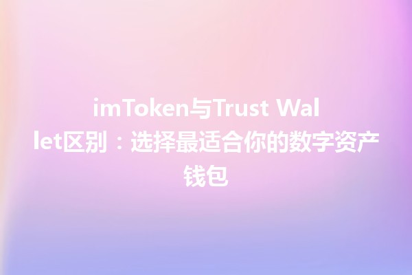 imToken与Trust Wallet区别：选择最适合你的数字资产钱包💰🔑