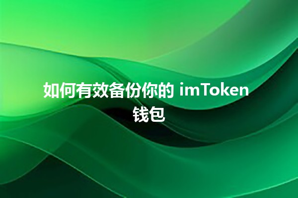 如何有效备份你的 imToken 钱包 🔐💰