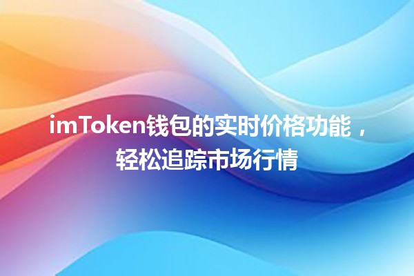 imToken钱包的实时价格功能，轻松追踪市场行情📈💰