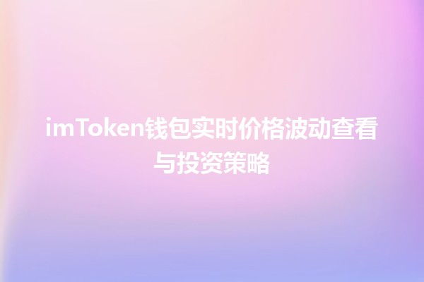 imToken钱包实时价格波动查看与投资策略🪙📈