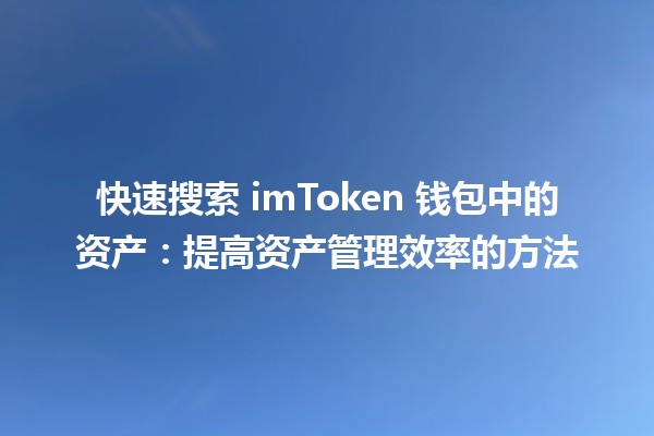 🪙 快速搜索 imToken 钱包中的资产：提高资产管理效率的方法