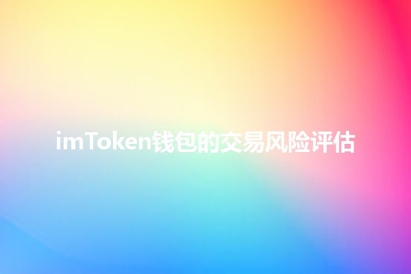 imToken钱包的交易风险评估💰🔍