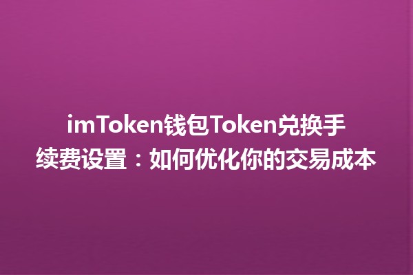 imToken钱包Token兑换手续费设置：如何优化你的交易成本 💰🔄