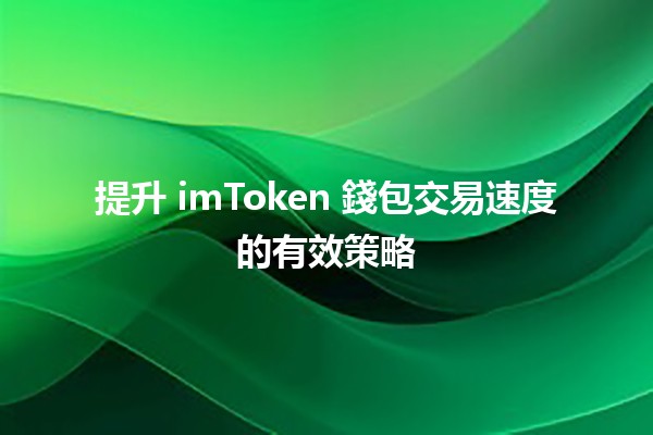 提升 imToken 錢包交易速度的有效策略 🚀💰