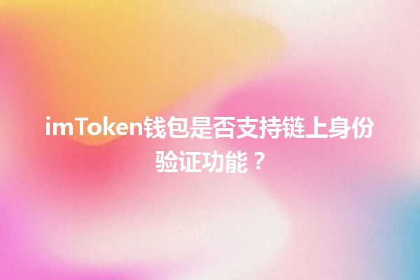 imToken钱包是否支持链上身份验证功能？🔐