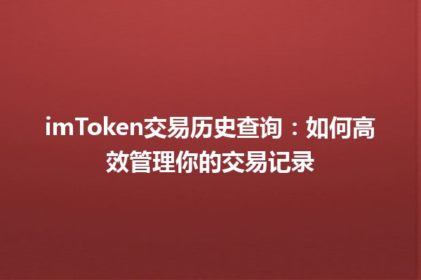 imToken交易历史查询：如何高效管理你的交易记录📈💰