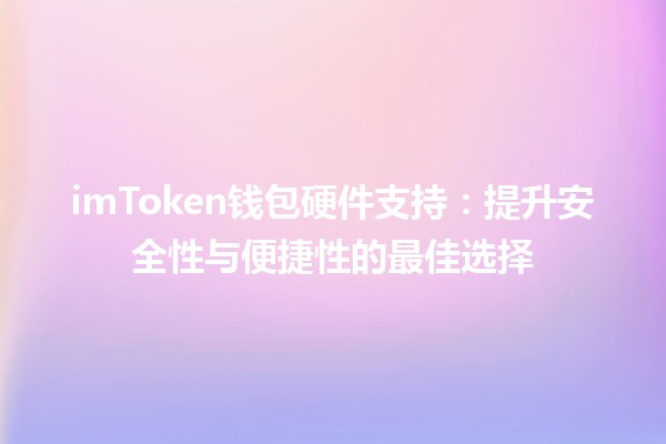 💼💻 imToken钱包硬件支持：提升安全性与便捷性的最佳选择