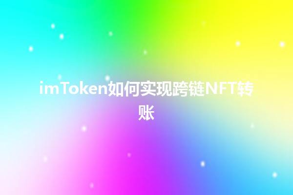 imToken如何实现跨链NFT转账✨🖼️