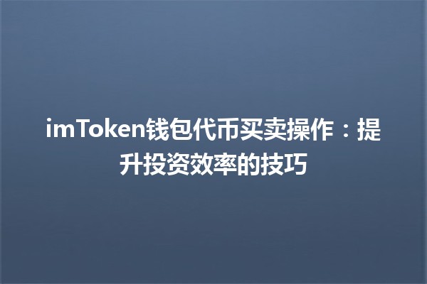 🪙 imToken钱包代币买卖操作：提升投资效率的技巧