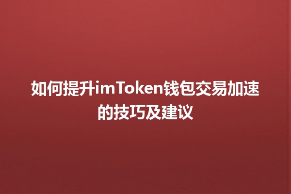 如何提升imToken钱包交易加速的技巧及建议 🚀💰