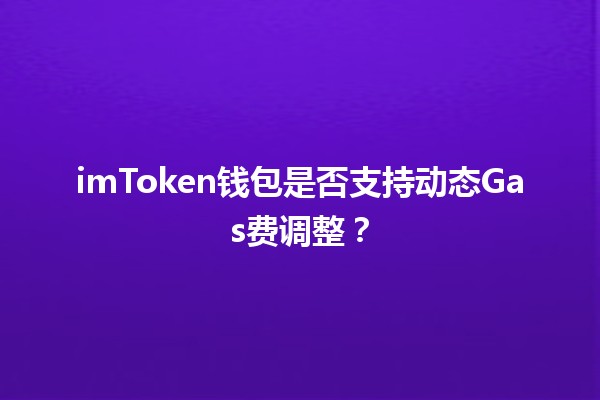 imToken钱包是否支持动态Gas费调整？🔍💡