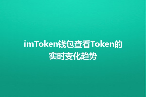 🔍 imToken钱包查看Token的实时变化趋势