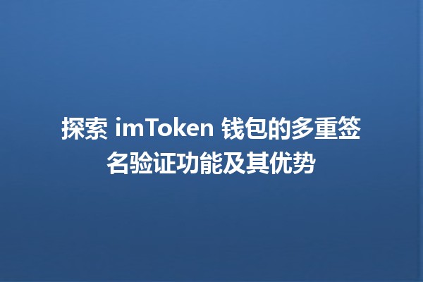 ✨ 探索 imToken 钱包的多重签名验证功能及其优势 🌍