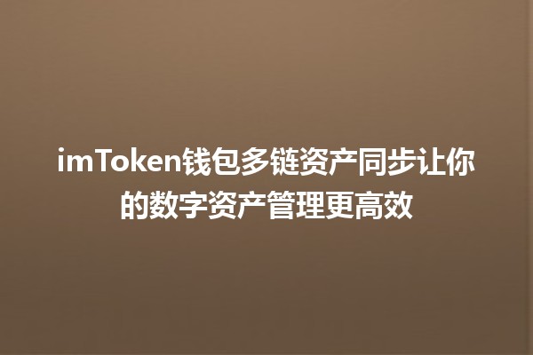 💰 imToken钱包多链资产同步让你的数字资产管理更高效