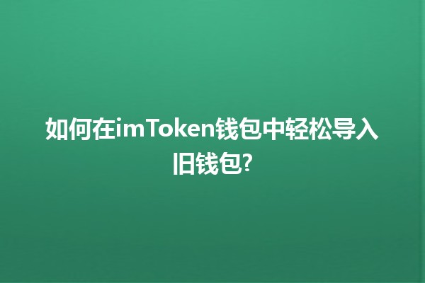 如何在imToken钱包中轻松导入旧钱包? 🔑💰