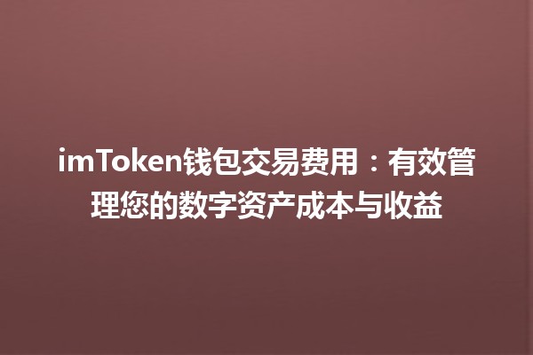 imToken钱包交易费用💰💻：有效管理您的数字资产成本与收益