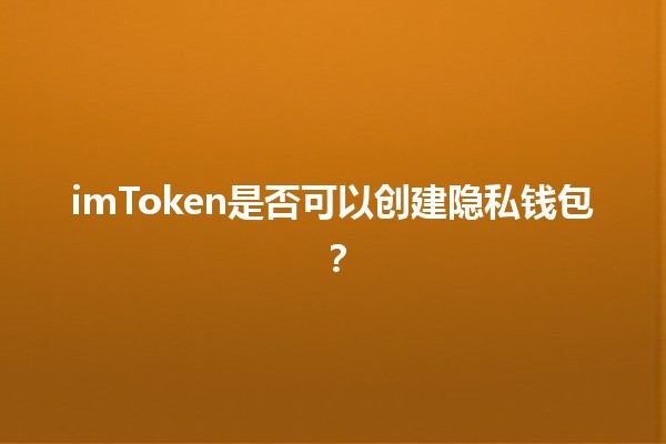 imToken是否可以创建隐私钱包？🔒✨