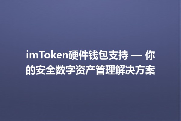 imToken硬件钱包支持 — 你的安全数字资产管理解决方案 🔐💰