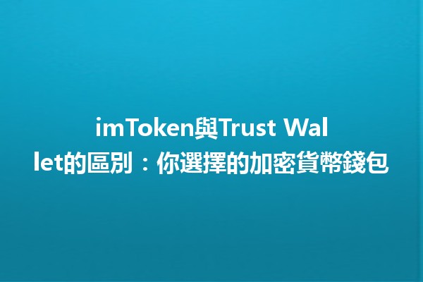 imToken與Trust Wallet的區別🌐🔒：你選擇的加密貨幣錢包