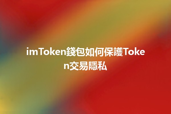 imToken錢包如何保護Token交易隱私 🔒💱