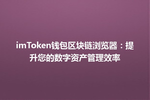 imToken钱包区块链浏览器：提升您的数字资产管理效率💰🔍