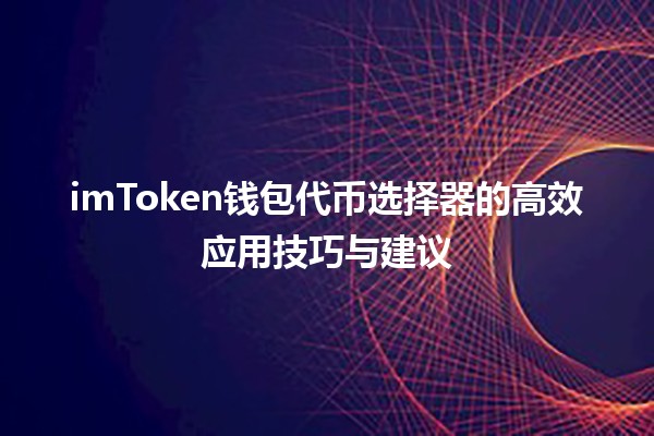 🪙 imToken钱包代币选择器的高效应用技巧与建议