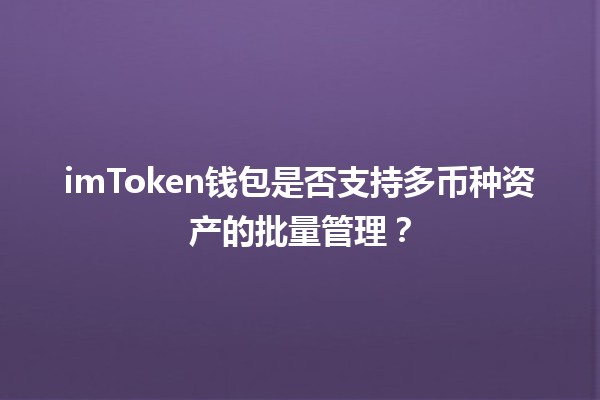 imToken钱包是否支持多币种资产的批量管理？💼✨